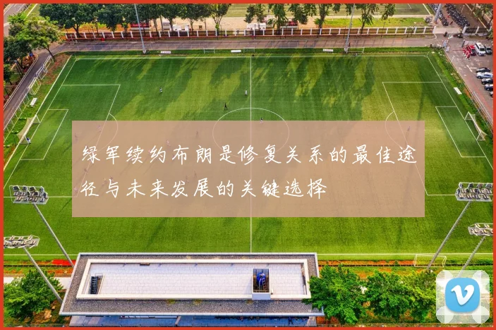 绿军续约布朗是修复关系的最佳途径与未来发展的关键选择