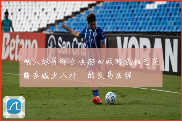 湖人球员转会快船回顾路威祖巴茨隆多威少八村塁的交易历程