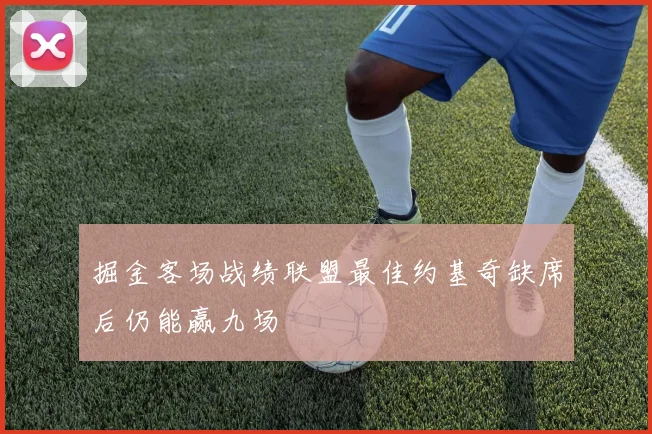 掘金客场战绩联盟最佳约基奇缺席后仍能赢九场