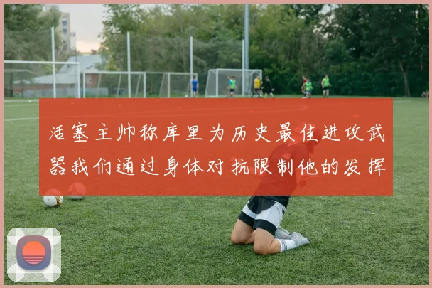 活塞主帅称库里为历史最佳进攻武器我们通过身体对抗限制他的发挥