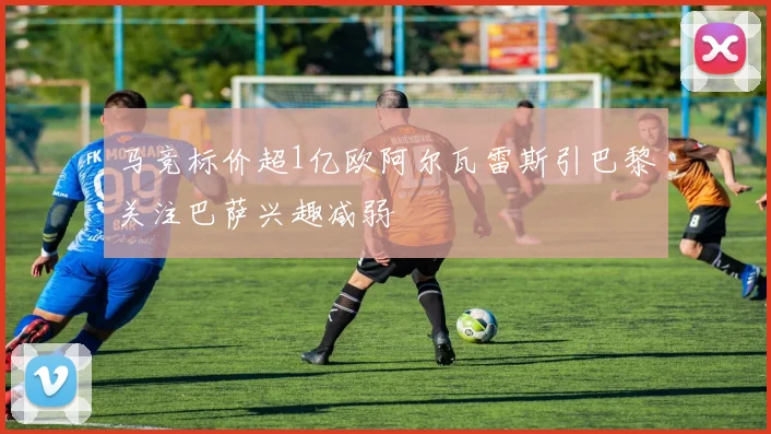 马竞标价超1亿欧阿尔瓦雷斯引巴黎关注巴萨兴趣减弱